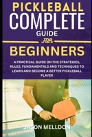 Pickleball Complete Guide for Beginners: A Practical Guide on the Strategies, Rules, Fundamentals and Techniques to Learn and Become a Better Pickleball Player. B0CQVS8GH4 Book Cover