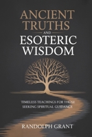 ANCIENT TRUTHS and ESOTERIC WISDOM: Timeless teachings for those seeking spiritual guidance B0GJMF5GFZ Book Cover