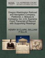 Oregon-Washington Railroad and Navigation Company, Petitioner, v. Strauss & Company, Inc. U.S. Supreme Court Transcript of Record with Supporting Pleadings 1270267566 Book Cover