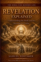 Revelation Explained: Understanding the Book and Its Message for Today (The Bible for Modern Life Series) 1972885138 Book Cover