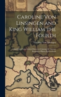 Caroline Von Linsingen and King William the Fourth: Unpublished Love-Letters Discovered Among the Literary Remains of Baron Reichenbach 1020290048 Book Cover