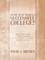 So You Want to Run a Successful College?: Effective College Creation and Profitable Management: A Complete Guide for the Principal, Stakeholders and S 1449085628 Book Cover