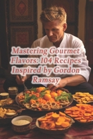 Mastering Gourmet Flavors: 104 Recipes Inspired by Gordon Ramsay B0CQ8FK6H4 Book Cover