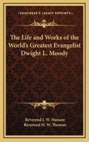 The Life And Works Of The World's Greatest Evangelist, Dwight L. Moody: A Complete And Authentic Review Of The Marvelous Career Of The Most Remarkable Religious General In History 137294883X Book Cover