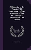 A Memorial of the Twenty-Fifth Anniversary of the Settlement of Rev. A.C. Thompson, Pastor of the Eliot Church 1357590563 Book Cover