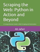 Scraping the Web: Python in Action and Beyond: A Comprehensive Guide to Web Scraping and Automation B0DRJWG39L Book Cover