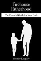 Firehouse Fatherhood: The Essential Guide for New Dads B0BW2VKQD8 Book Cover