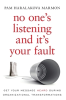 No One's Listening and It's Your Fault: Get Your Message Heard During Organizational Transformations 1544507119 Book Cover