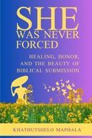 She Was Never Forced: Healing, Honor, and the Beauty of Biblical Submission B0FDQXHKD3 Book Cover