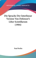 Die Sprache Der Interlinear Version Von Defensor's Liber Scintillarum (1904) 1120416450 Book Cover