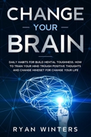 Change Your Brain: Daily habits for build mental toughness. How to train your mind trough positive thoughts and change mindset for change your life 1803668415 Book Cover