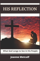 His Reflection: What God Longs to See in His People 1926489152 Book Cover