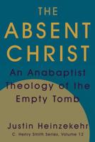 The Absent Christ: An Anabaptist Theology of the Empty Tomb (C. Henry Smith) 1680270141 Book Cover