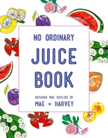 No Ordinary Juice Book: Over 100 Recipes for Juices, Smoothies, Nut Milks and More 1911216236 Book Cover
