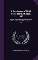 A Catalogue of 2030 Stars for the Epoch 1895: With an Appendix Giving the Derivation of Proper Motion for 971 Stars, Issue 14 1377575039 Book Cover