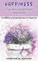 HAPPINESS : THE MISUNDERSTOOD TREASURE: A COLLECTION OF ORIGINAL QUOTES ON HAPPINESS B094L7DJ46 Book Cover