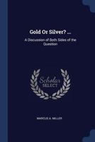 Gold or Silver? ... a Discussion of Both Sides of the Question .. 1021329738 Book Cover