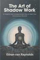 The Art of Shadow Work: A Creative and Compassionate Way to Heal Your Unconscious Wounds B0CNVPKVGB Book Cover