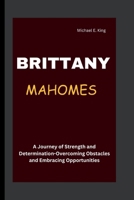 Brittany Mahomes: A Journey of Strength and Determination-Overcoming Obstacles and Embracing Opportunities B0CVS4MD9J Book Cover