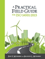 A Practical Field Guide for ISO 14001:2015: Leadership Guidance, Revision and Update Information, Implementation Support, Documented Information, Internal Auditing Technique, Risks and Opportunities 0873899636 Book Cover