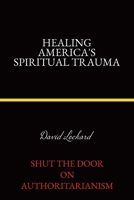 Healing America's Spiritual Trauma: Shut the Door on Authoritarianism 183418813X Book Cover