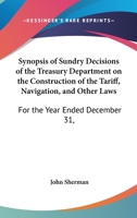 Synopsis of Sundry Decisions of the Treasury Department on the Construction of the Tariff, Navigation, and Other Laws: For the Year Ended December 31, 1437152376 Book Cover