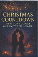 Christmas Countdown Ideas for Couples Who Want to Feel Closer: Romantic Rituals, Cozy Moments, and Heart-Connecting Activities to Deepen Your Bond All Season Long B0G64GSDGC Book Cover
