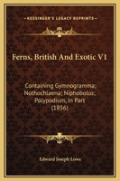 Ferns, British And Exotic V1: Containing Gymnogramma; Nothochlaena; Niphobolus; Polypodium, In Part 1437099483 Book Cover