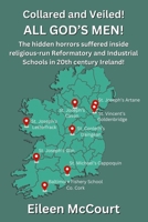 Collared and Veiled! All God's Men!: The hidden horrors suffered inside religious-run Reformatory and Industrial Schools In 20th century Ireland! B0F2HNZTXX Book Cover