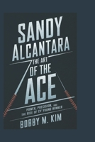 SANDY ALCANTARA: THE ART OF THE ACE: Power, Precision, and the Rise of a Cy Young Winner B0F12G1X2T Book Cover