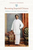 Becoming Imperial Citizens: Indians in the Late-Victorian Empire 0822346087 Book Cover