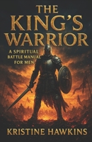 THE KING’S WARRIOR: A SPIRITUAL BATTLE MANUAL FOR MEN B0DXVZLKQY Book Cover
