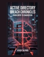 Active Directory Breach Chronicles: From Entry to Eradication B0FS1RYNGG Book Cover