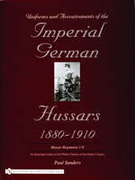 Uniforms & Accoutrements of the Imperial German Hussars 1880-1910 - An Illustrated Guide to the Military Fashion of the Kaiser's Cavalry: 10th Through 20th, Brunswick 17th, and Saxon Regiments 0764320602 Book Cover