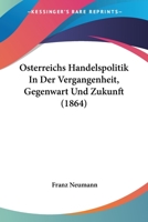 Osterreichs Handelspolitik In Der Vergangenheit, Gegenwart Und Zukunft (1864) 1168046246 Book Cover