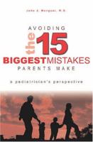 AVOIDING THE 15 BIGGEST MISTAKES PARENTS MAKE: A PEDIATRICIAN'S PERSPECTIVE 1419657909 Book Cover