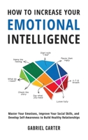 How to Increase Your Emotional Intelligence: Master Your Emotions, Improve Your Social Skills, and Develop Self-Awareness to Build Healthy Relationships 1806472457 Book Cover