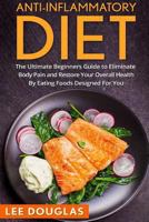 Anti-Inflammatory Diet: The Ultimate Beginners Guide to Eliminate Body Pain and Restore Your Overall Health By Eating Foods Designed For You 1535292032 Book Cover