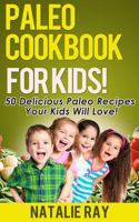 Paleo Cookbook for Kids: 50 Delicious Paleo Recipes for Kids That They Will Love! 1495499588 Book Cover