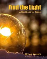 Find the Light: Help for Teen Depression and Anxiety - A Workbook 1717199704 Book Cover