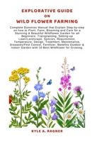 Explorative Guide on Wild Flower Farming: Complete Dummies Manual that Explain Step-by-step on how to Plant, Farm, Blooming and Care for a Stunning & B0CV7Y2QSK Book Cover