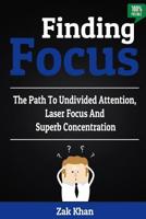 Finding Focus: The Path To Undivided Attention, Laser Focus And Superb Concentration 1530615585 Book Cover