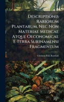 Descriptionis Rariorum Plantarum, Nec Non Materiae Medicae Atque Oeconomicae E Terra Surinamensi Fragmentum (Latin Edition) 1024570770 Book Cover