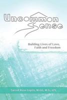 Uncommon Sense: Building Lives of Love, Faith and Freedom 0991639200 Book Cover