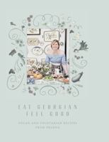 Eat Georgian Feel Good: Vegan and Vegetarian Recipes from Helena 1916346294 Book Cover
