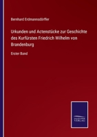 Urkunden und Actenstücke zur Geschichte des Kurfürsten Friedrich Wilhelm von Brandenburg: Erster Band 3375037562 Book Cover