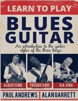 Learn to Play Blues Guitar: An introduction to the guitar styles of the three Kings 1500972584 Book Cover