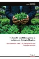 Sustainable Land Management in India's Agro-Ecological Regions: Soil Evaluation, Land Use Optimization and Policy Perspectives 9999326277 Book Cover