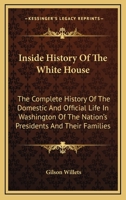 Inside History Of The White House: The Complete History Of The Domestic And Official Life In Washington Of The Nation's Presidents And Their Families B0006AFH6Q Book Cover