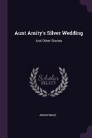 Aunt Amity's Silver Wedding, and Other Stories 0548465320 Book Cover